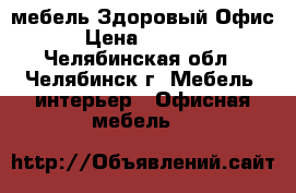 мебель Здоровый Офис › Цена ­ 6 912 - Челябинская обл., Челябинск г. Мебель, интерьер » Офисная мебель   